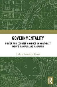 Governmentality : Power and Counter Conduct in Northeast India's Manipur and Nagaland - Andrew Lathuipou Kamei