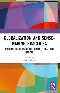 Globalization and Sense-Making Practices : Phenomenologies of the Global, Local and Glocal - Simi Malhotra