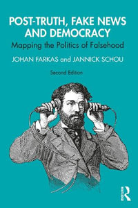 Post-Truth, Fake News and Democracy : Mapping the Politics of Falsehood - Johan Farkas