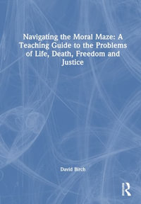 Navigating the Moral Maze : A Teaching Guide to the Problems of Life, Death, Freedom and Justice - David Birch