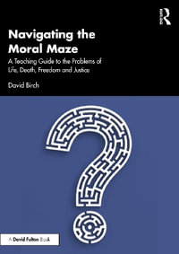 Navigating the Moral Maze : A Teaching Guide to the Problems of Life, Death, Freedom and Justice - David Birch