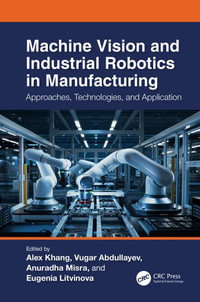 Machine Vision and Industrial Robotics in Manufacturing : Approaches, Technologies, and Applications - Alex Khang