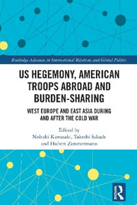 US Hegemony, American Troops Abroad and Burden-Sharing : West Europe and East Asia during and after the Cold War - Nobuki Kawasaki