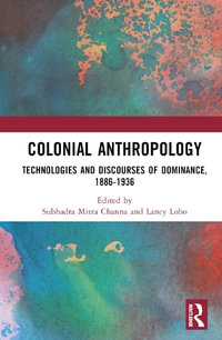 Colonial Anthropology : Technologies and Discourses of Dominance, 1886-1936 - Subhadra Mitra Channa