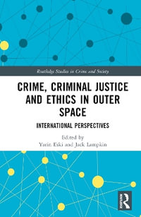 Crime, Criminal Justice and Ethics in Outer Space : International Perspectives - Yarin Eski