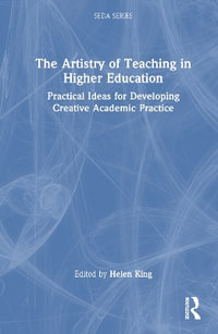 The Artistry of Teaching in Higher Education : Practical Ideas for Developing Creative Academic Practice - Helen King