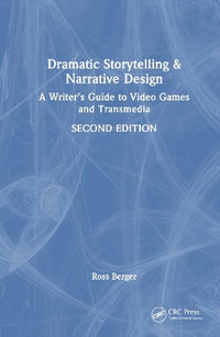 Dramatic Storytelling and Narrative Design : A Writer's Guide to Video Games and Transmedia - Ross Berger