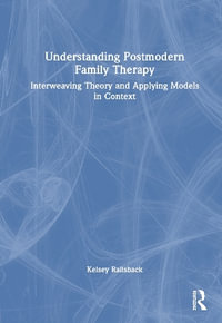 Understanding Postmodern Family Therapy : Interweaving Theory and Applying Models in Context - Kelsey Railsback