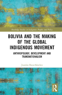 Bolivia and the Making of the Global Indigenous Movement : Anthropology, Development and Transnationalism - Juanita Roca-SÃ¡nchez