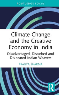 Climate Change and the Creative Economy in India : Disadvantaged, Disturbed and Dislocated Indian Weavers - Pragya Sharma