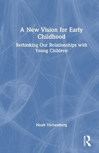 A New Vision for Early Childhood : Rethinking Our Relationships with Young Children - Noah Hichenberg