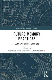 Future Memory Practices : Across Institutions, Communities, and Modalities - Gertraud Koch