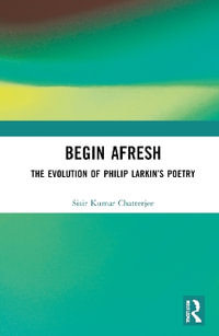 Begin Afresh : The Evolution of Philip Larkinâs Poetry - Sisir  Kumar Chatterjee