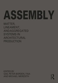 Assembly : Matter, Lineament, and Aggregated Systems in Architectural Production - Gail Peter Borden