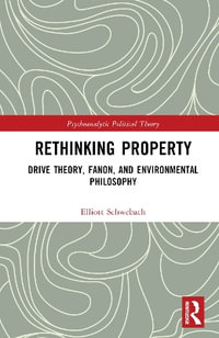 Rethinking Property : Drive Theory, Fanon, and Environmental Philosophy - Elliott Schwebach