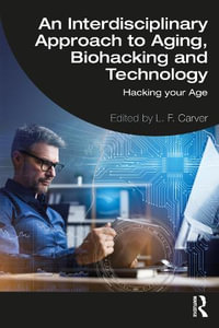 An Interdisciplinary Approach to Aging, Biohacking and Technology : Hacking Your Age - L.F. Carver