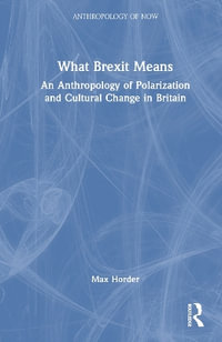 What Brexit Means : An Anthropology of Polarization and Cultural Change in Britain - Max Horder