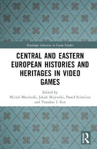 Central and Eastern European Histories and Heritages in Video Games : Routledge Advances in Game Studies - MichaÅ? Mochocki