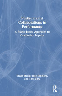 Posthumanist Collaborations in Performance : A Praxis-based Approach to Qualitative Inquiry - Travis Brisini