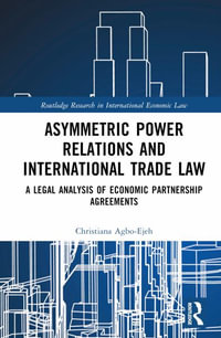 Asymmetric Power Relations and International Trade Law : A Legal Analysis of Economic Partnership Agreements - Christiana Agbo-Ejeh