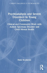 Psychoanalysis and Severe Disorders in Young Children : Clinical and Community Work with Autism Spectrum Disorder and Child Mental Health - Nahir Bonifacino