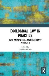 Ecological Law in Practice : Case Studies for a Transformative Approach - Geoffrey Garver