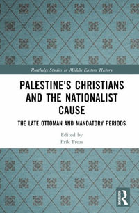 Palestine's Christians and the Nationalist Cause : The Late Ottoman and Mandatory Periods - Erik Freas