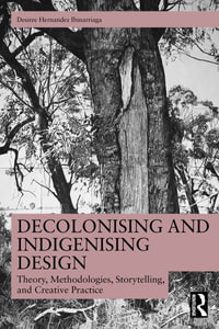 Decolonising and Indigenising Design : Theory, Methodologies, Storytelling, and Creative Practice - Desiree Hernandez Ibinarriaga