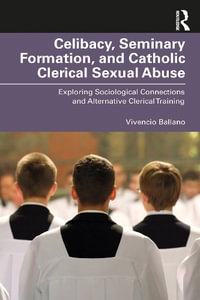 Celibacy, Seminary Formation, and Catholic Clerical Sexual Abuse : Exploring Sociological Connections and Alternative Clerical Training - Vivencio O. Ballano