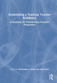 Establishing a Yearlong Teacher Residency : A Roadmap for Transforming Educator Preparation - Christopher J. Sloan