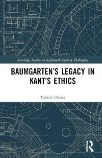 Baumgarten's Legacy in Kant's Ethics : Routledge Studies in Eighteenth-Century Philosophy - Toshiro Osawa