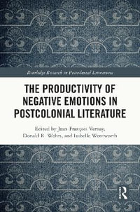 The Productivity of Negative Emotions in Postcolonial Literature : Routledge Research in Postcolonial Literatures - Jean-FranÃ§ois Vernay