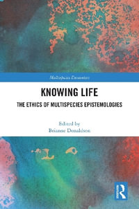 Knowing Life : The Ethics of Multispecies Epistemologies - Brianne  Donaldson