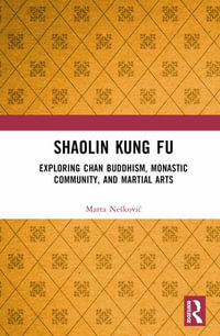 Shaolin Kung Fu : Exploring Chan Buddhism, Monastic Community, and Martial Arts - Marta Neskovic