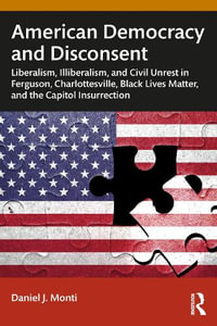 American Democracy and Disconsent : Liberalism and Illiberalism in Ferguson, Charlottesville, Black Lives Matter, and the Capitol Insurrection - Daniel Monti