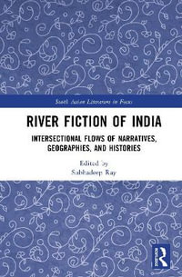 River Fiction of India : Intersectional Flows of Narratives, Geographies, and Histories - Subhadeep Ray