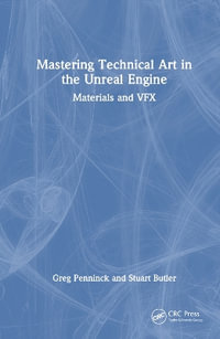 Mastering Technical Art in the Unreal Engine : Materials and VFX - Greg Penninck