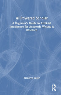 AI-Powered Scholar : A Beginner's Guide to Artificial Intelligence for Academic Writing & Research - Bron Eager