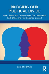 Bridging Our Political Divide : How Liberals and Conservatives Can Understand Each Other and Find Common Ground - Kenneth Barish