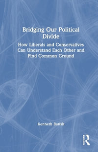 Bridging Our Political Divide : How Liberals and Conservatives Can Understand Each Other and Find Common Ground - Kenneth Barish