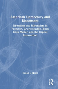 American Democracy and Disconsent : Liberalism and Illiberalism in Ferguson, Charlottesville, Black Lives Matter, and the Capitol Insurrection - Daniel Monti