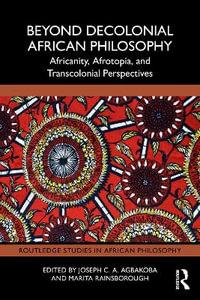 Beyond Decolonial African Philosophy : Africanity, Afrotopia, and Transcolonial Perspectives - Joseph C. A. Agbakoba