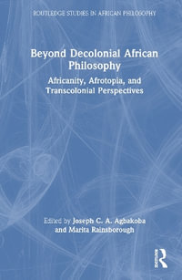 Beyond Decolonial African Philosophy : Africanity, Afrotopia, and Transcolonial Perspectives - Joseph C. A. Agbakoba