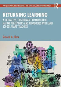 Returning Learning : A Diffractive, Posthuman Exploration of Nature Perceptions and Pedagogies with Early School Years' Teachers - Simone M. Blom