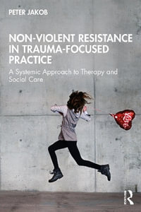 Nonviolent Resistance in Trauma-Focused Practice : A Systemic Approach to Therapy and Social Care - Peter Jakob