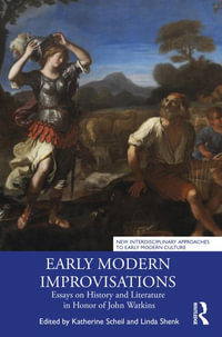 Early Modern Improvisations : Essays on History and Literature in Honor of John Watkins - Katherine Scheil