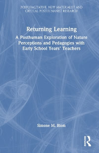 Returning Learning : A Diffractive, Posthuman Exploration of Nature Perceptions and Pedagogies with Early School Years' Teachers - Simone M. Blom