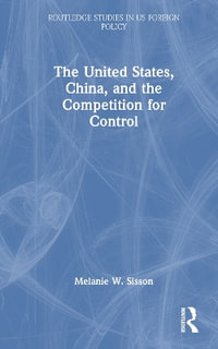 The United States, China, and the Competition for Control : Routledge Studies in Us Foreign Policy - Melanie W. Sisson