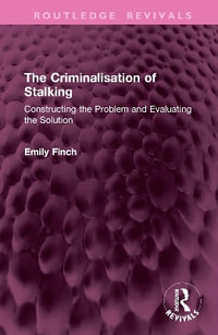 The Criminalisation of Stalking : Constructing the Problem and Evaluating the Solution - Emily Finch