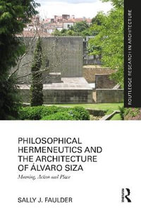 Philosophical Hermeneutics and the Architecture of Alvaro Siza : Meaning, Action and Place - Sally J. Faulder